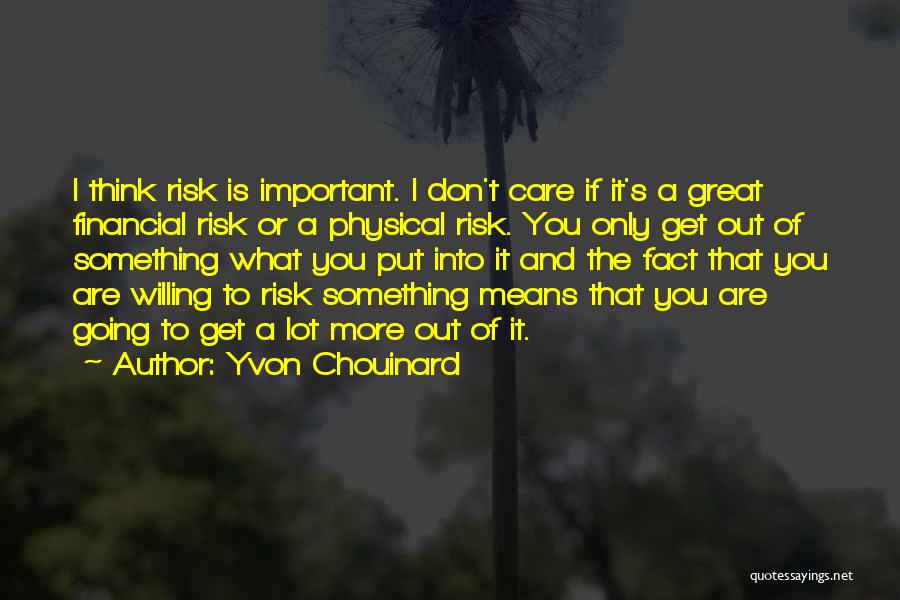 Yvon Chouinard Quotes: I Think Risk Is Important. I Don't Care If It's A Great Financial Risk Or A Physical Risk. You Only