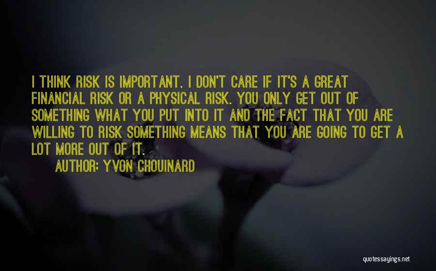 Yvon Chouinard Quotes: I Think Risk Is Important. I Don't Care If It's A Great Financial Risk Or A Physical Risk. You Only