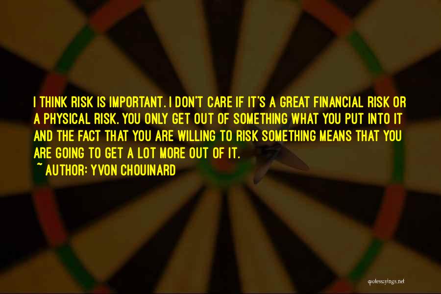 Yvon Chouinard Quotes: I Think Risk Is Important. I Don't Care If It's A Great Financial Risk Or A Physical Risk. You Only