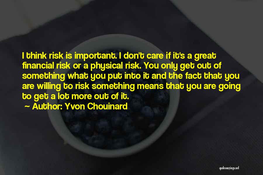 Yvon Chouinard Quotes: I Think Risk Is Important. I Don't Care If It's A Great Financial Risk Or A Physical Risk. You Only