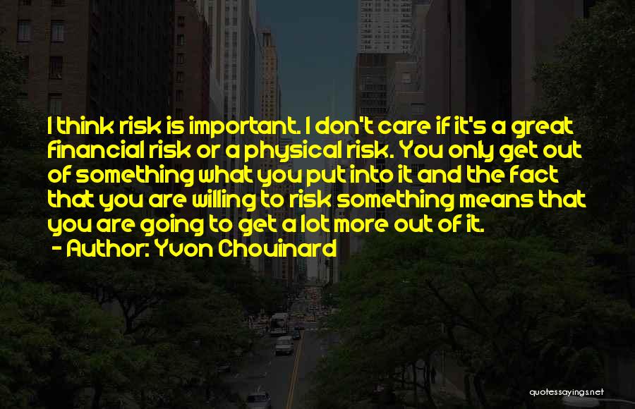 Yvon Chouinard Quotes: I Think Risk Is Important. I Don't Care If It's A Great Financial Risk Or A Physical Risk. You Only