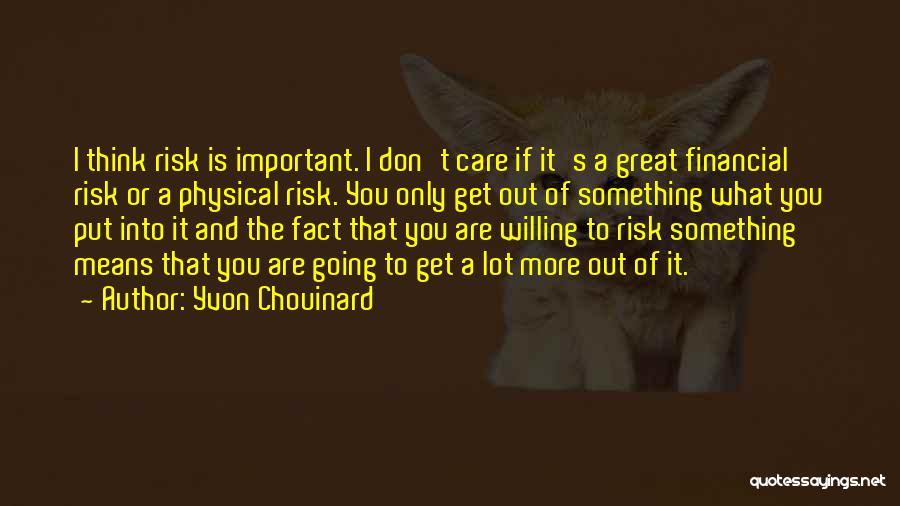 Yvon Chouinard Quotes: I Think Risk Is Important. I Don't Care If It's A Great Financial Risk Or A Physical Risk. You Only