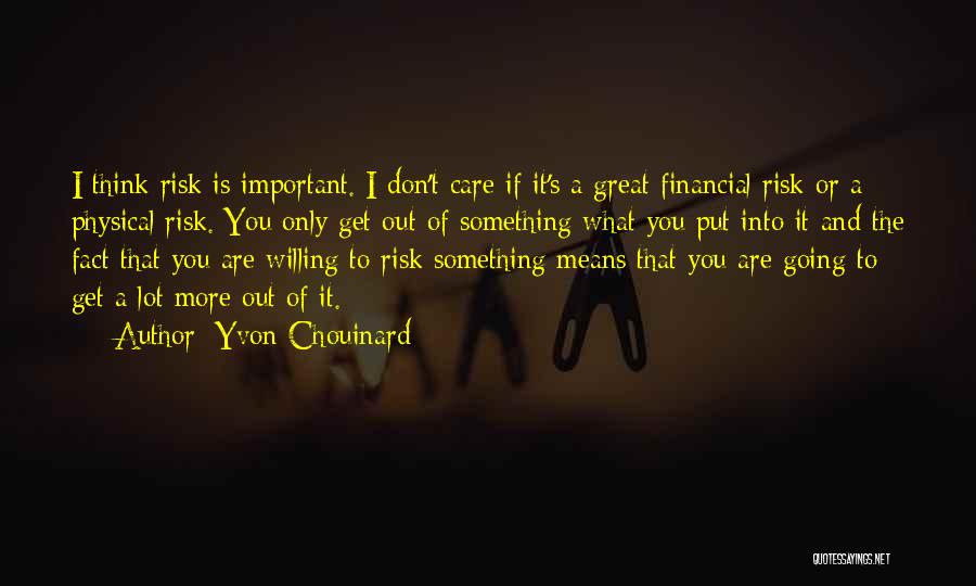 Yvon Chouinard Quotes: I Think Risk Is Important. I Don't Care If It's A Great Financial Risk Or A Physical Risk. You Only