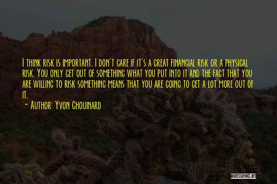 Yvon Chouinard Quotes: I Think Risk Is Important. I Don't Care If It's A Great Financial Risk Or A Physical Risk. You Only