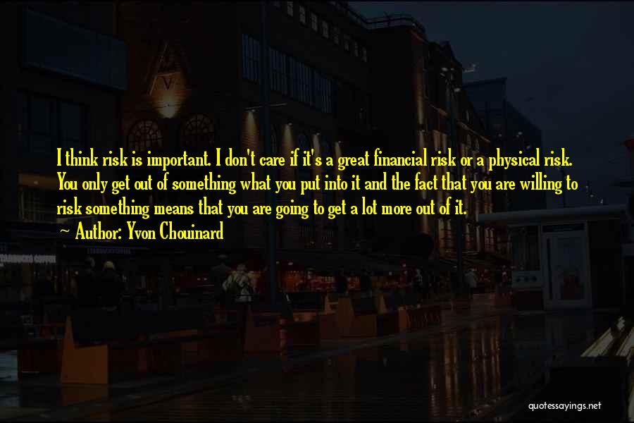 Yvon Chouinard Quotes: I Think Risk Is Important. I Don't Care If It's A Great Financial Risk Or A Physical Risk. You Only