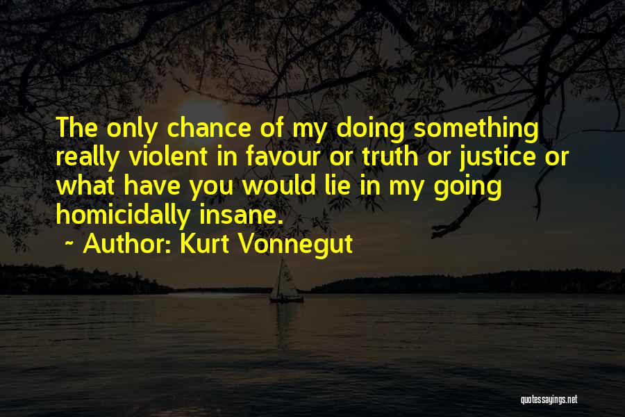 Kurt Vonnegut Quotes: The Only Chance Of My Doing Something Really Violent In Favour Or Truth Or Justice Or What Have You Would