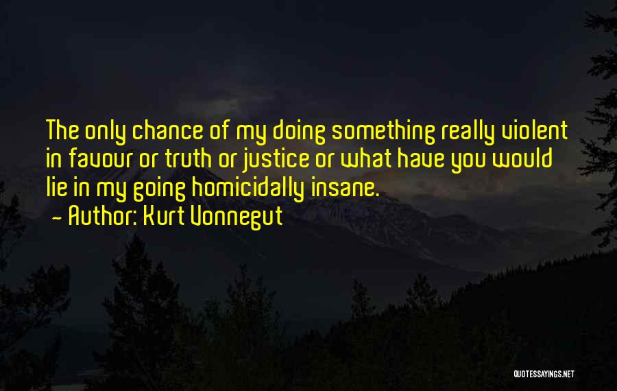 Kurt Vonnegut Quotes: The Only Chance Of My Doing Something Really Violent In Favour Or Truth Or Justice Or What Have You Would