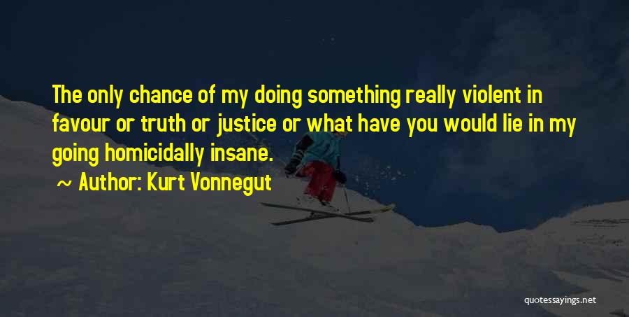 Kurt Vonnegut Quotes: The Only Chance Of My Doing Something Really Violent In Favour Or Truth Or Justice Or What Have You Would
