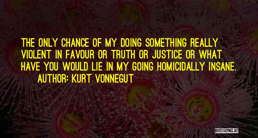 Kurt Vonnegut Quotes: The Only Chance Of My Doing Something Really Violent In Favour Or Truth Or Justice Or What Have You Would