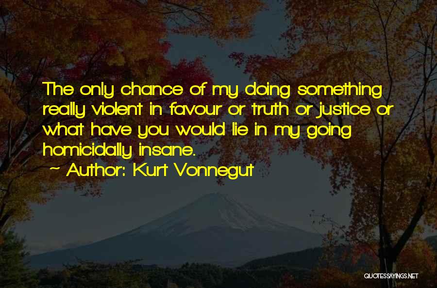 Kurt Vonnegut Quotes: The Only Chance Of My Doing Something Really Violent In Favour Or Truth Or Justice Or What Have You Would