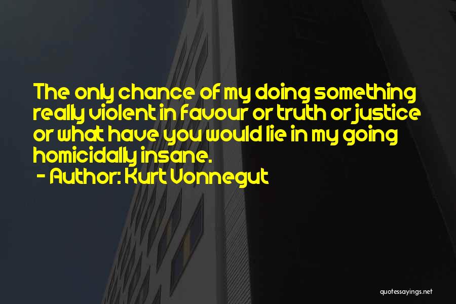 Kurt Vonnegut Quotes: The Only Chance Of My Doing Something Really Violent In Favour Or Truth Or Justice Or What Have You Would
