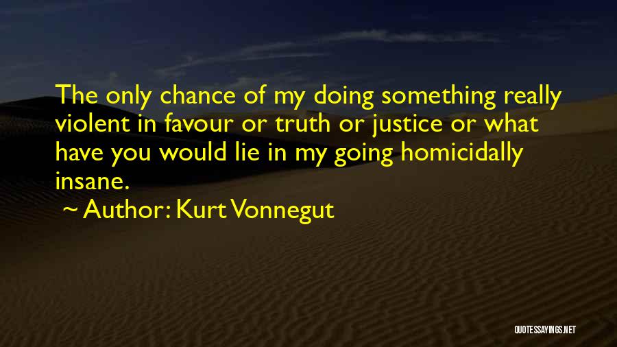 Kurt Vonnegut Quotes: The Only Chance Of My Doing Something Really Violent In Favour Or Truth Or Justice Or What Have You Would