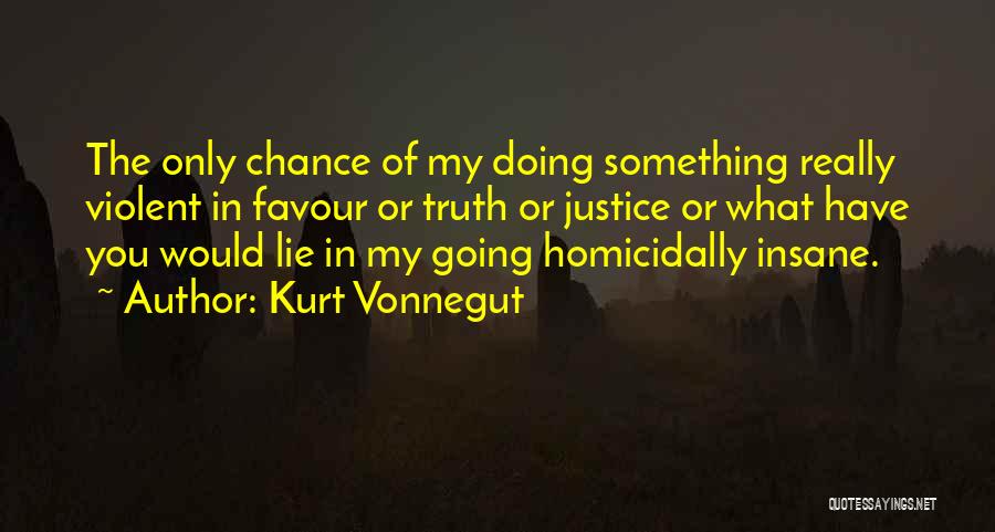 Kurt Vonnegut Quotes: The Only Chance Of My Doing Something Really Violent In Favour Or Truth Or Justice Or What Have You Would