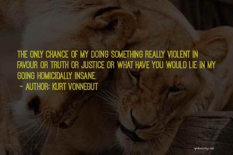 Kurt Vonnegut Quotes: The Only Chance Of My Doing Something Really Violent In Favour Or Truth Or Justice Or What Have You Would