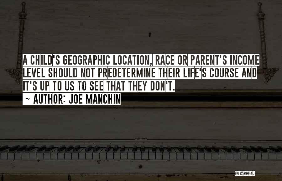 Joe Manchin Quotes: A Child's Geographic Location, Race Or Parent's Income Level Should Not Predetermine Their Life's Course And It's Up To Us