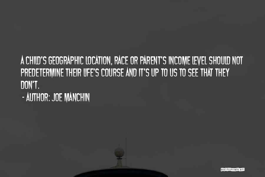 Joe Manchin Quotes: A Child's Geographic Location, Race Or Parent's Income Level Should Not Predetermine Their Life's Course And It's Up To Us