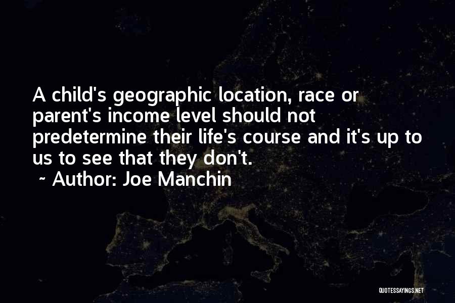 Joe Manchin Quotes: A Child's Geographic Location, Race Or Parent's Income Level Should Not Predetermine Their Life's Course And It's Up To Us