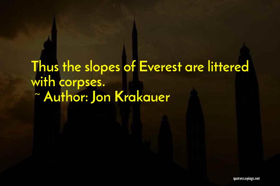 Jon Krakauer Quotes: Thus The Slopes Of Everest Are Littered With Corpses.
