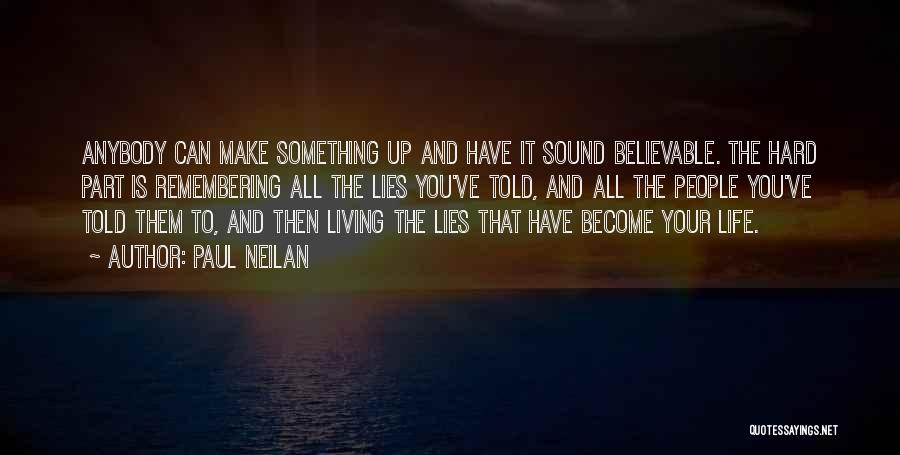 Paul Neilan Quotes: Anybody Can Make Something Up And Have It Sound Believable. The Hard Part Is Remembering All The Lies You've Told,