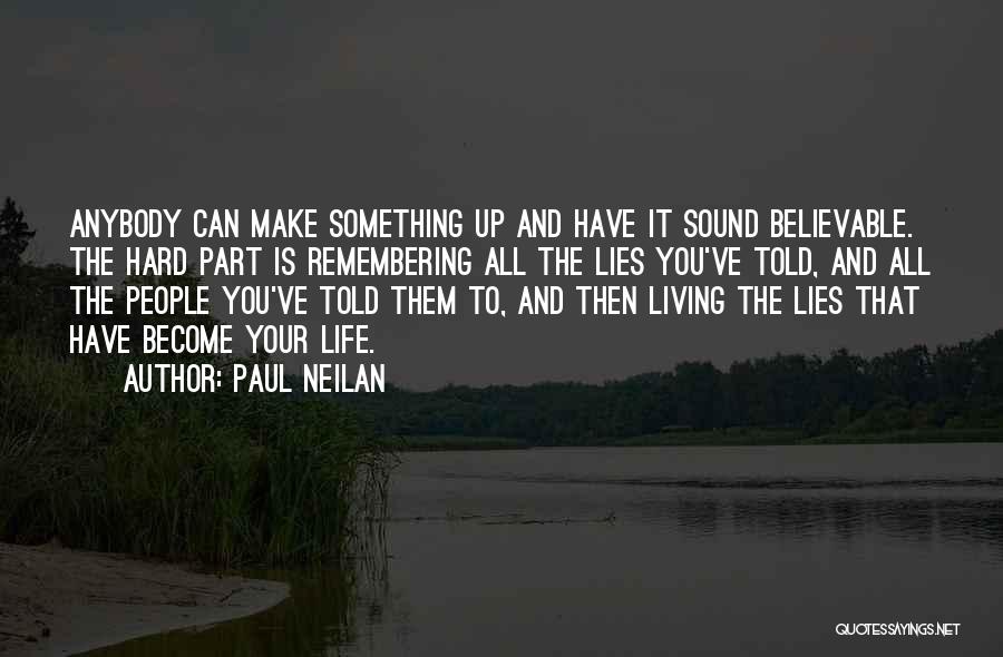 Paul Neilan Quotes: Anybody Can Make Something Up And Have It Sound Believable. The Hard Part Is Remembering All The Lies You've Told,