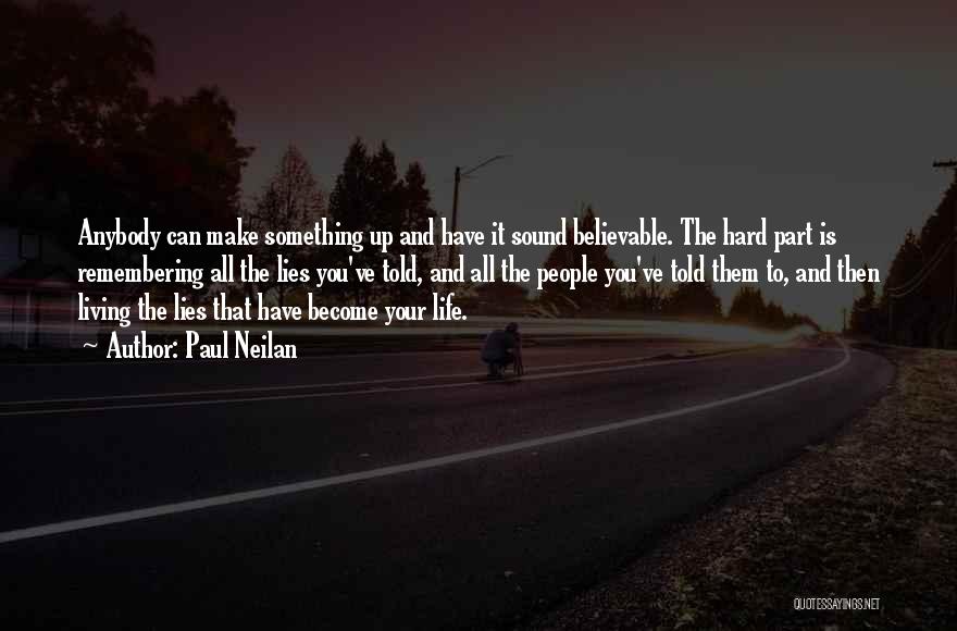 Paul Neilan Quotes: Anybody Can Make Something Up And Have It Sound Believable. The Hard Part Is Remembering All The Lies You've Told,