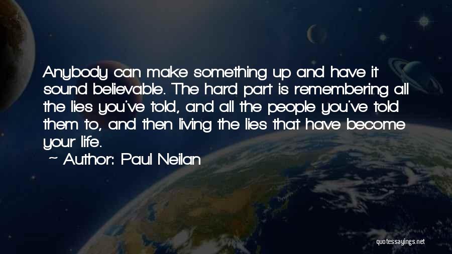 Paul Neilan Quotes: Anybody Can Make Something Up And Have It Sound Believable. The Hard Part Is Remembering All The Lies You've Told,