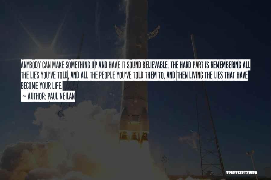 Paul Neilan Quotes: Anybody Can Make Something Up And Have It Sound Believable. The Hard Part Is Remembering All The Lies You've Told,