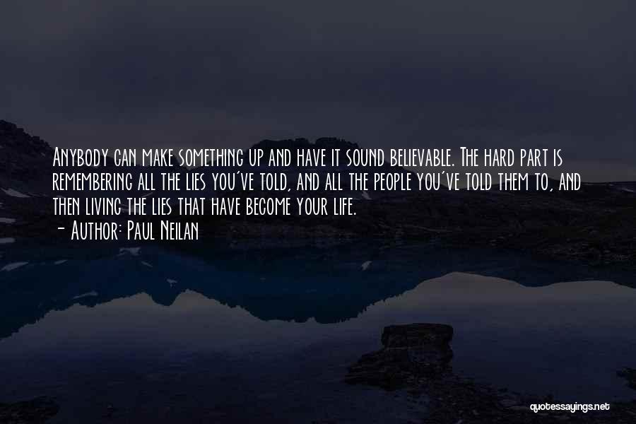 Paul Neilan Quotes: Anybody Can Make Something Up And Have It Sound Believable. The Hard Part Is Remembering All The Lies You've Told,