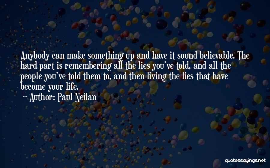 Paul Neilan Quotes: Anybody Can Make Something Up And Have It Sound Believable. The Hard Part Is Remembering All The Lies You've Told,