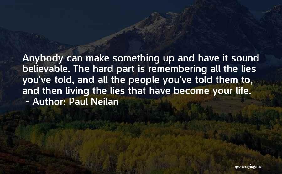 Paul Neilan Quotes: Anybody Can Make Something Up And Have It Sound Believable. The Hard Part Is Remembering All The Lies You've Told,