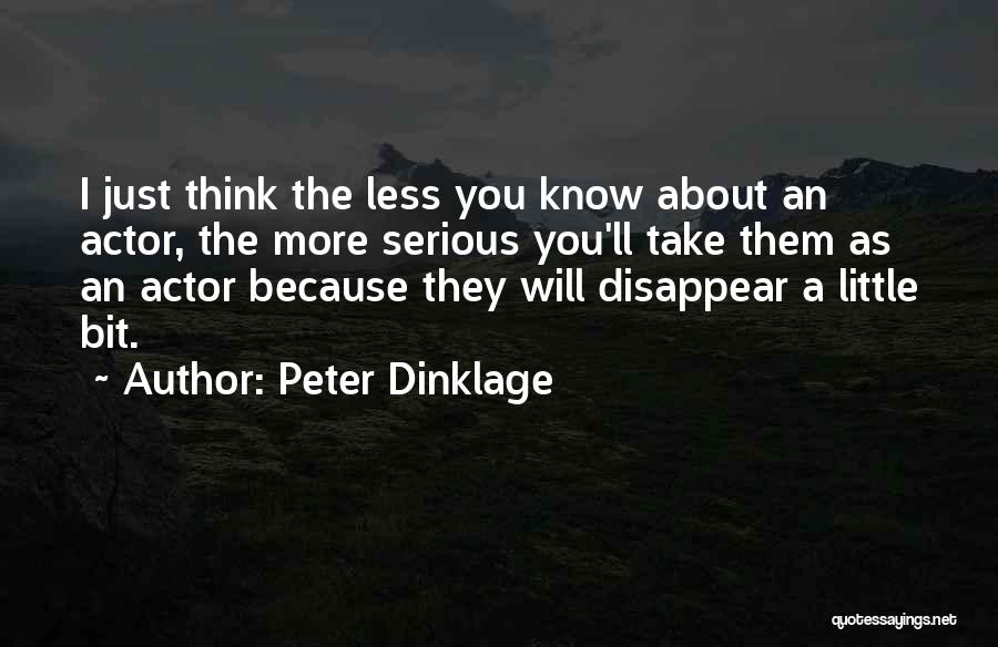 Peter Dinklage Quotes: I Just Think The Less You Know About An Actor, The More Serious You'll Take Them As An Actor Because