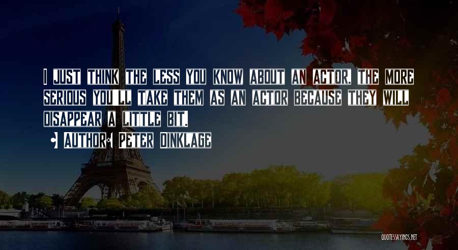 Peter Dinklage Quotes: I Just Think The Less You Know About An Actor, The More Serious You'll Take Them As An Actor Because