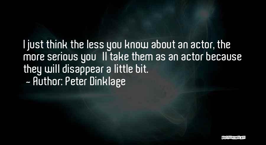 Peter Dinklage Quotes: I Just Think The Less You Know About An Actor, The More Serious You'll Take Them As An Actor Because