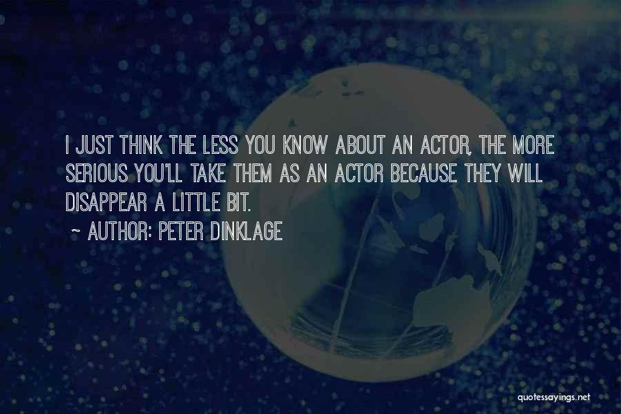 Peter Dinklage Quotes: I Just Think The Less You Know About An Actor, The More Serious You'll Take Them As An Actor Because