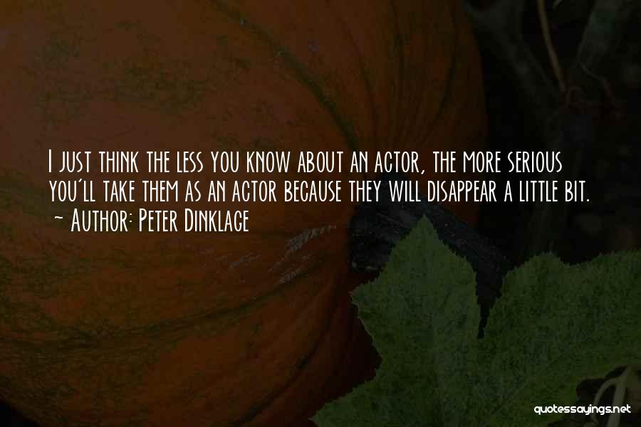 Peter Dinklage Quotes: I Just Think The Less You Know About An Actor, The More Serious You'll Take Them As An Actor Because