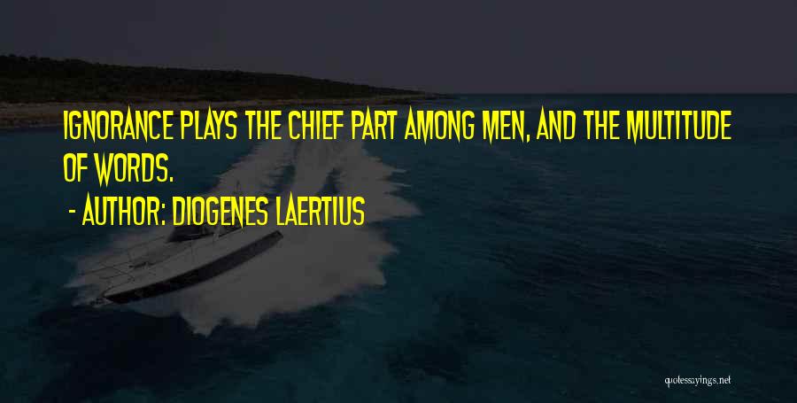 Diogenes Laertius Quotes: Ignorance Plays The Chief Part Among Men, And The Multitude Of Words.