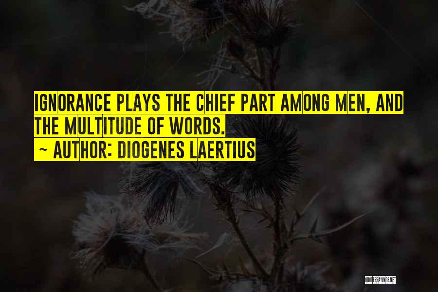 Diogenes Laertius Quotes: Ignorance Plays The Chief Part Among Men, And The Multitude Of Words.