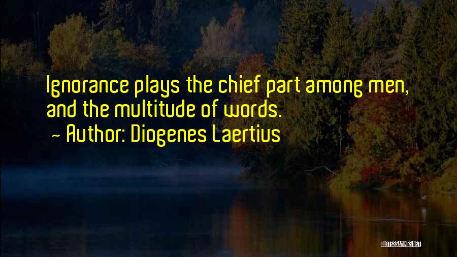 Diogenes Laertius Quotes: Ignorance Plays The Chief Part Among Men, And The Multitude Of Words.