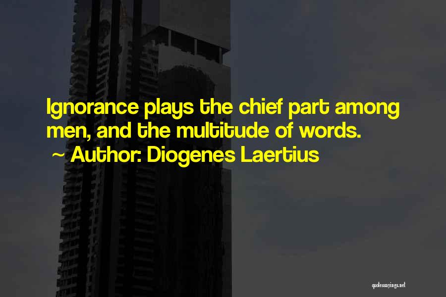 Diogenes Laertius Quotes: Ignorance Plays The Chief Part Among Men, And The Multitude Of Words.