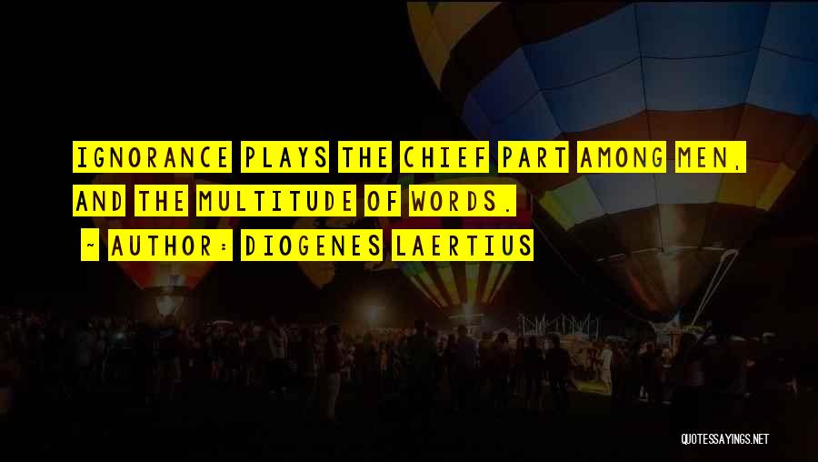Diogenes Laertius Quotes: Ignorance Plays The Chief Part Among Men, And The Multitude Of Words.