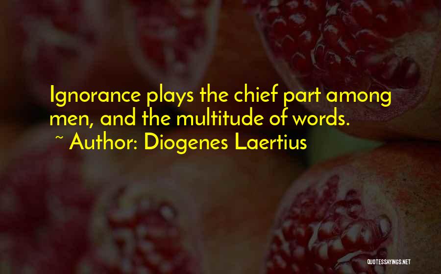 Diogenes Laertius Quotes: Ignorance Plays The Chief Part Among Men, And The Multitude Of Words.