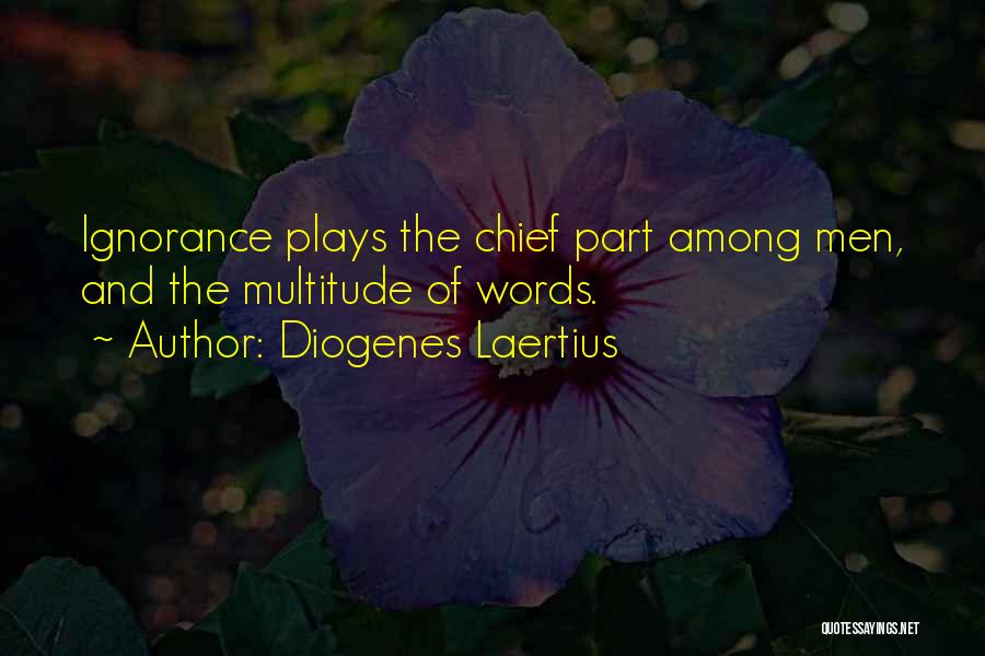 Diogenes Laertius Quotes: Ignorance Plays The Chief Part Among Men, And The Multitude Of Words.