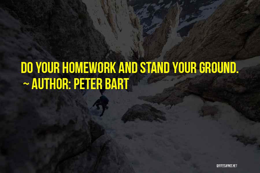 Peter Bart Quotes: Do Your Homework And Stand Your Ground.