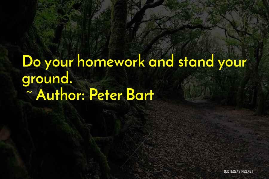 Peter Bart Quotes: Do Your Homework And Stand Your Ground.