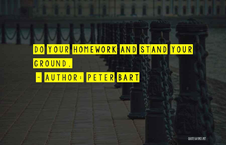 Peter Bart Quotes: Do Your Homework And Stand Your Ground.