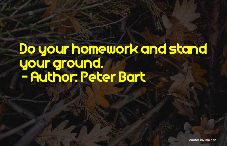 Peter Bart Quotes: Do Your Homework And Stand Your Ground.