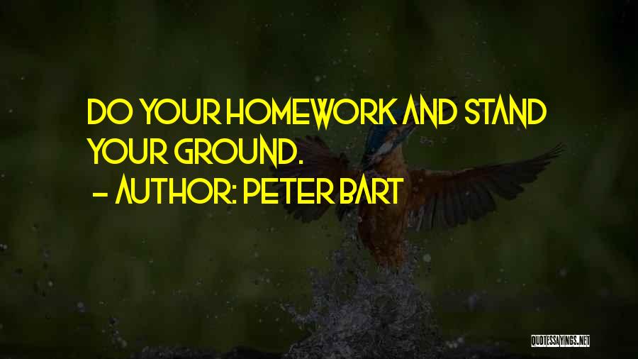 Peter Bart Quotes: Do Your Homework And Stand Your Ground.