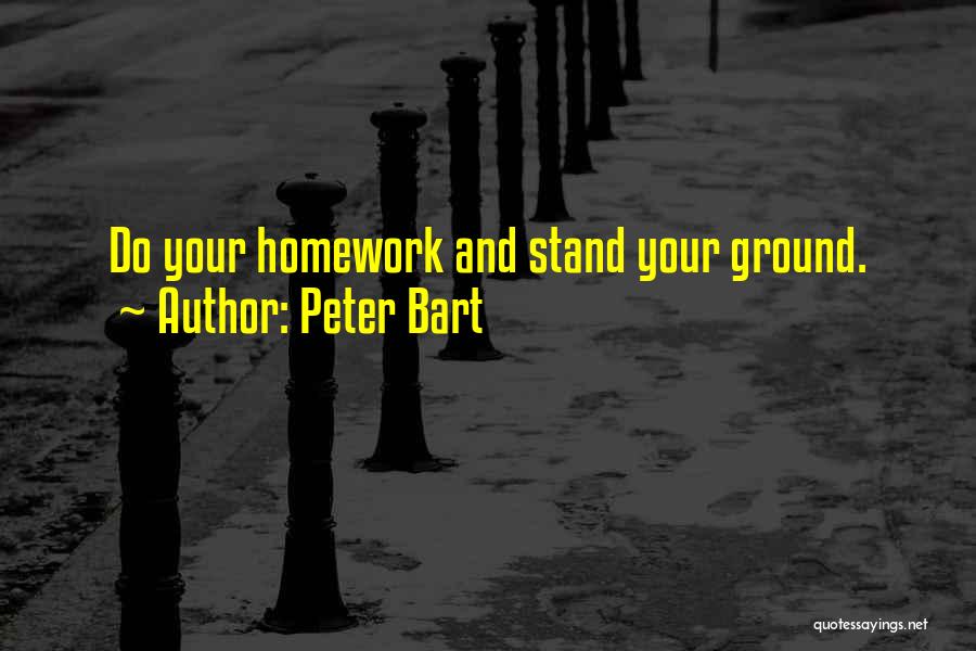 Peter Bart Quotes: Do Your Homework And Stand Your Ground.