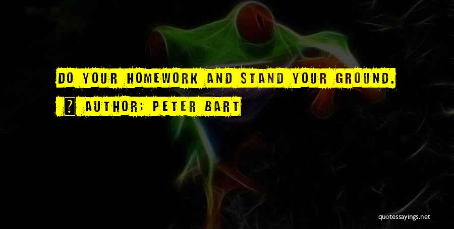 Peter Bart Quotes: Do Your Homework And Stand Your Ground.