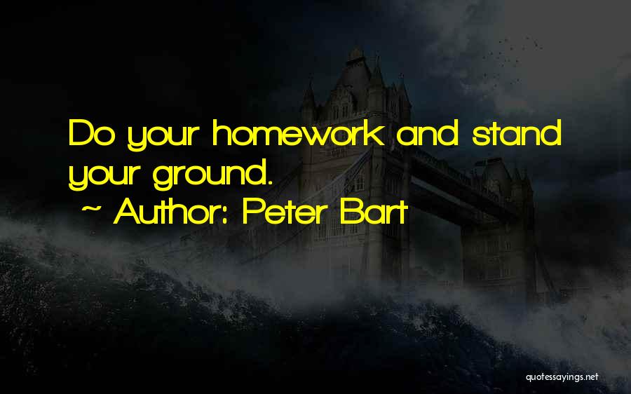 Peter Bart Quotes: Do Your Homework And Stand Your Ground.